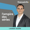 Podcast France info L'empire des séries avec Laurent Valière