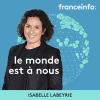 Podcast France info Le monde est à nous avec Isabelle Labeyrie