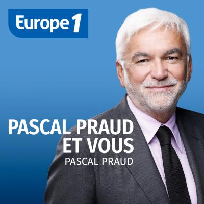 Podcast Europe 1 Pascal Praud et vous avec Pascal Praud