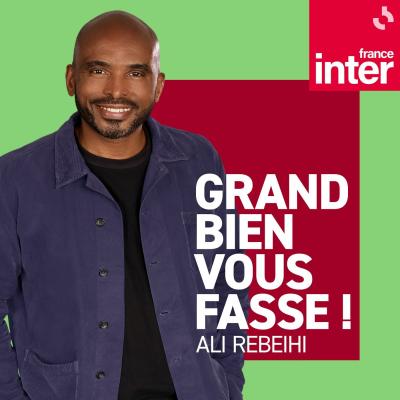 Podcast France Inter Grand bien vous fasse avec Ali Rebeihi