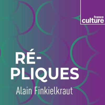 Podcast france culture Répliques avec Alain Finkielkraut