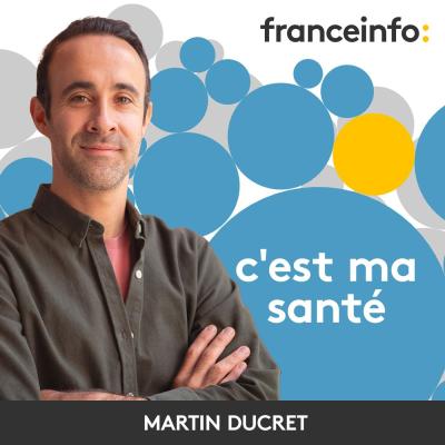 Podcast France info C'est ma santé avec Martin Ducret