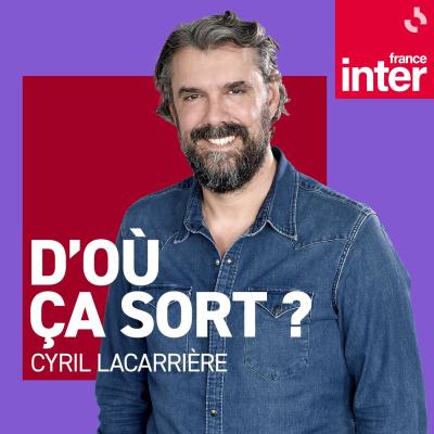 Podcast France Inter D'où ça sort ? par Cyril Lacarrière