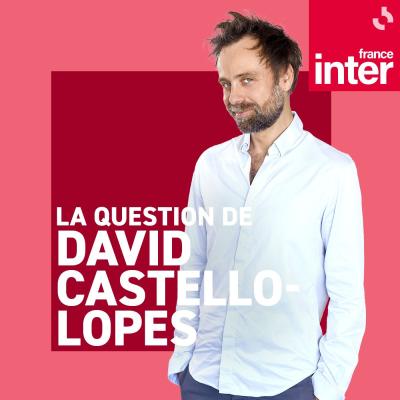 Podcast France Inter La question de David Castello-Lopes