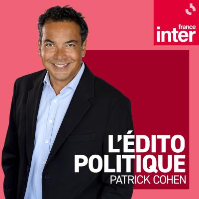 Podcast France Inter L'édito politique avec Patrick Cohen