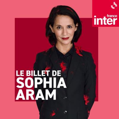 podcast france inter Le billet de Sophia Aram avec Sophia Aram