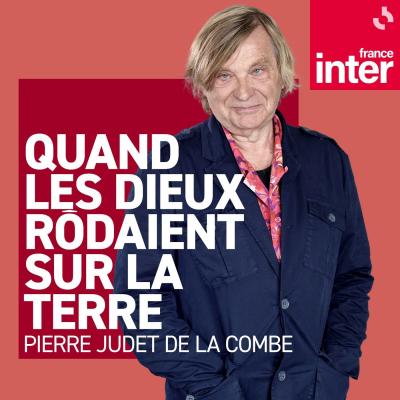 Podcast france inter Quand les Dieux rodaient sur la Terre avec Pierre Judet de La Combe