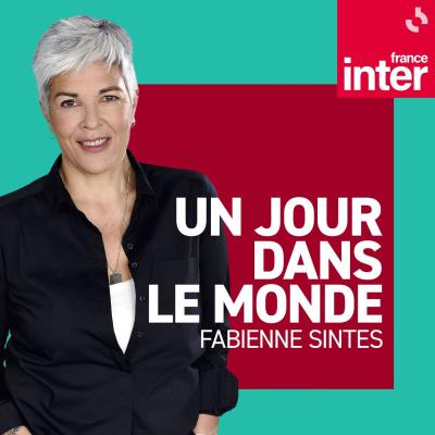 Podcast France Inter Un jour dans le monde avec Fabienne Sintès